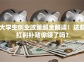 大学生创业政策超全解读！这些红利补贴你领了吗？