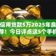 如何信用贷款5万2025年良心避坑推荐！今日评点这5个手机上那里借钱利息低点