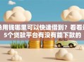 急用钱哪里可以快速借到？看看这5个贷款平台有没有能下款的