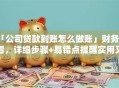 「公司贷款到账怎么做账」财务必看，详细步骤+易错点提醒实用又好懂