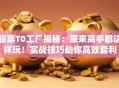 股票T0工厂揭秘：原来高手都这样玩！实战技巧助你高效套利