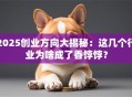2025创业方向大揭秘：这几个行业为啥成了香饽饽？