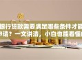 银行贷款需要满足哪些条件才能申请？一文讲清，小白也能看懂的申请指南