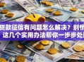 贷款征信有问题怎么解决？别慌！这几个实用办法帮你一步步处理好