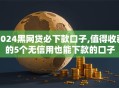 2024黑网贷必下款口子,值得收藏的5个无信用也能下款的口子