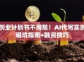 创业计划书不用愁！AI代写实测避坑指南+融资技巧
