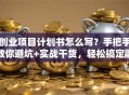 创业项目计划书怎么写？手把手教你避坑+实战干货，轻松搞定融资第一步！