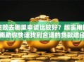 贷款去哪里申请比较好？超实用指南助你快速找到合适的贷款途径