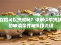 保险可以贷款吗？详解保单贷款的申请条件与操作流程