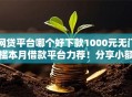 网贷平台哪个好下款1000元无门槛本月借款平台力荐！分享小额网贷口子1000元无门槛借款
