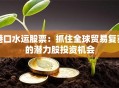 港口水运股票：抓住全球贸易复苏的潜力股投资机会