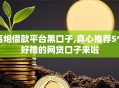 高炮借款平台黑口子,真心推荐5个好撸的网贷口子来啦