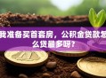 我准备买首套房，公积金贷款怎么贷最多呀？