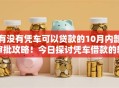 有没有凭车可以贷款的10月内部审批攻略！今日探讨凭车借款的软件可用