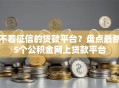 不看征信的贷款平台？盘点最新5个公积金网上贷款平台