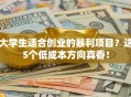 大学生适合创业的暴利项目？这5个低成本方向真香！