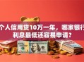 个人信用贷10万一年，哪家银行利息最低还容易申请？