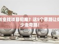 创业找项目犯难？这5个思路让你少走弯路！