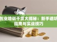创业培训干货大揭秘：新手避坑指南与实战技巧