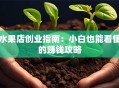 水果店创业指南：小白也能看懂的赚钱攻略