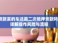 贷款买的车还能二次抵押贷款吗？详解操作风险与流程