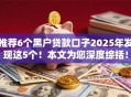 推荐6个黑户贷款口子2025年发现这5个！本文为您深度综括！