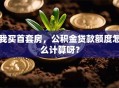 我买首套房，公积金贷款额度怎么计算呀？
