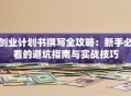 创业计划书撰写全攻略：新手必看的避坑指南与实战技巧