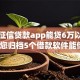 不查征信贷款app能贷6万以上的，带您归档5个借款软件能借6万以上不查征信