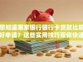 想知道哪家银行银行卡贷款比较好申请？这些实用技巧帮你快速办理！