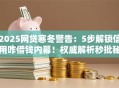 2025网贷寒冬警告：5步解锁信用咋借钱内幕！权威解析秒批秘籍！
