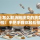 手机上怎么取消刚提交的贷款申请？别慌！手把手教你轻松搞定～