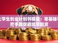 大学生创业计划书模版：零基础手把手教你避坑拿融资