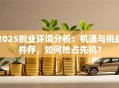 2025创业环境分析：机遇与挑战并存，如何抢占先机？