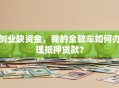 创业缺资金，我的全款车如何办理抵押贷款？