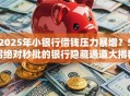 2025年小银行借钱压力暴增？5招绝对秒批的银行隐藏通道大揭秘！