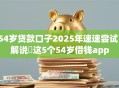 54岁贷款口子2025年速速尝试！解说​这5个54岁借钱app