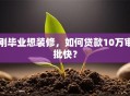 刚毕业想装修，如何贷款10万审批快？