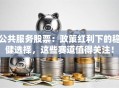 公共服务股票：政策红利下的稳健选择，这些赛道值得关注！