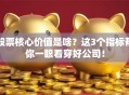 股票核心价值是啥？这3个指标帮你一眼看穿好公司！