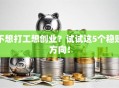 不想打工想创业？试试这5个稳赚方向！