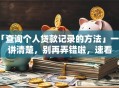 「查询个人贷款记录的方法」一文讲清楚，别再弄错啦，速看