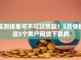 实测保单可不可以贷款!9月快瞧这5个黑户网贷下款的 实测保单可不可以贷款!9月快瞧这5个黑户网贷下款的
