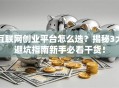 互联网创业平台怎么选？揭秘3大避坑指南新手必看干货！