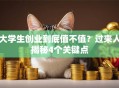 大学生创业到底值不值？过来人揭秘4个关键点