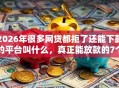 2026年很多网贷都拒了还能下款的平台叫什么，真正能放款的7个轻松借款无压力口子推荐