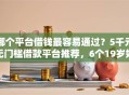 哪个平台借钱最容易通过？5千元无门槛借款平台推荐，6个19岁好下款的黑户借钱平台盘点