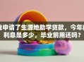 我申请了生源地助学贷款，今年的利息是多少，毕业前用还吗？