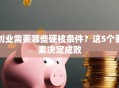 创业需要哪些硬核条件？这5个要素决定成败