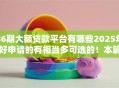 36期大额贷款平台有哪些2025年好申请的有相当多可选的！本篇为您精心拆解这5个网贷平台！